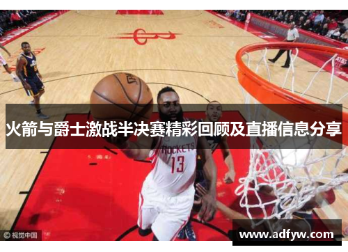 火箭与爵士激战半决赛精彩回顾及直播信息分享