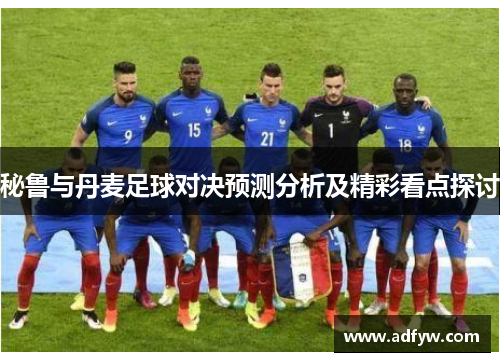秘鲁与丹麦足球对决预测分析及精彩看点探讨