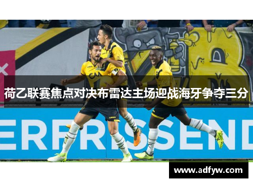 荷乙联赛焦点对决布雷达主场迎战海牙争夺三分