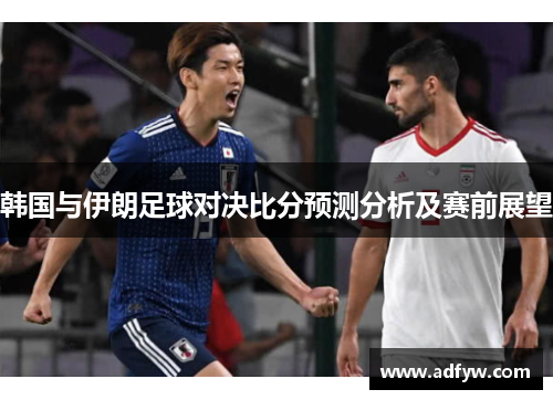 韩国与伊朗足球对决比分预测分析及赛前展望