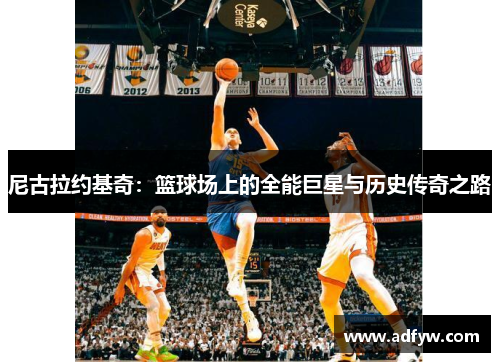 尼古拉约基奇：篮球场上的全能巨星与历史传奇之路