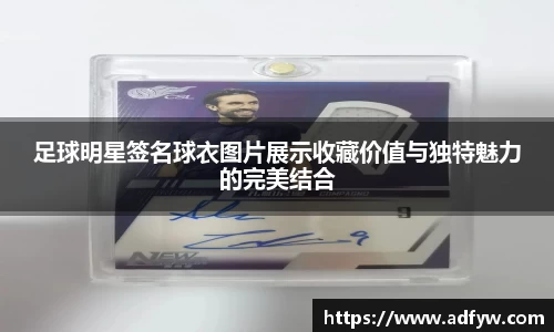 足球明星签名球衣图片展示收藏价值与独特魅力的完美结合