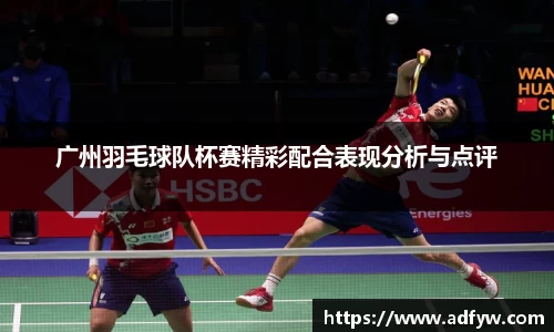 广州羽毛球队杯赛精彩配合表现分析与点评